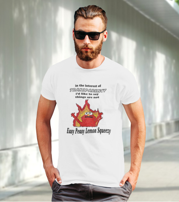 In The Interest Of Transparency I’d Like To Say Things Are Not Easy Peasy Lemon Squeezy Fire Meme T-Shirt