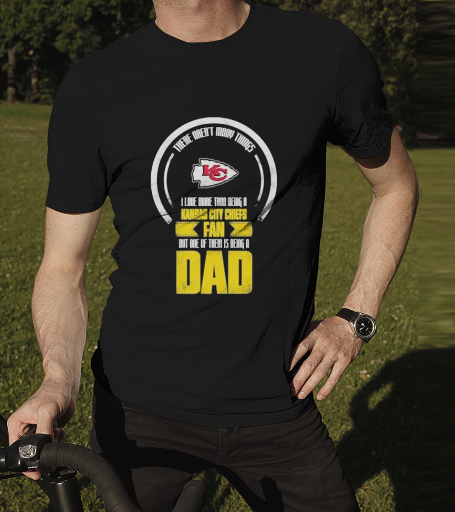 There Aren’t Many Things I Love More Than Being A Kansas City Chiefs Fan But One Of Them Is Being A Dad T-Shirt