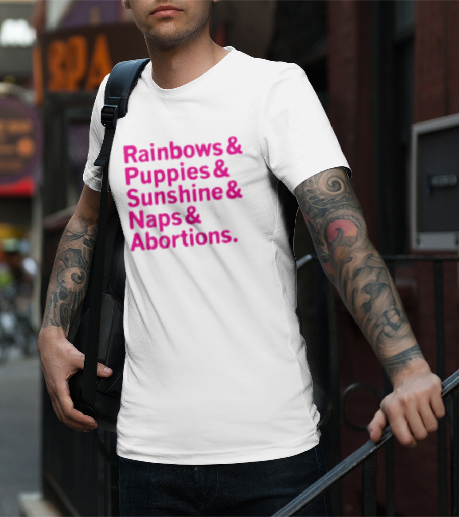 Rainbows And Puppies And Sunshine And Naps And Abortions T-Shirt