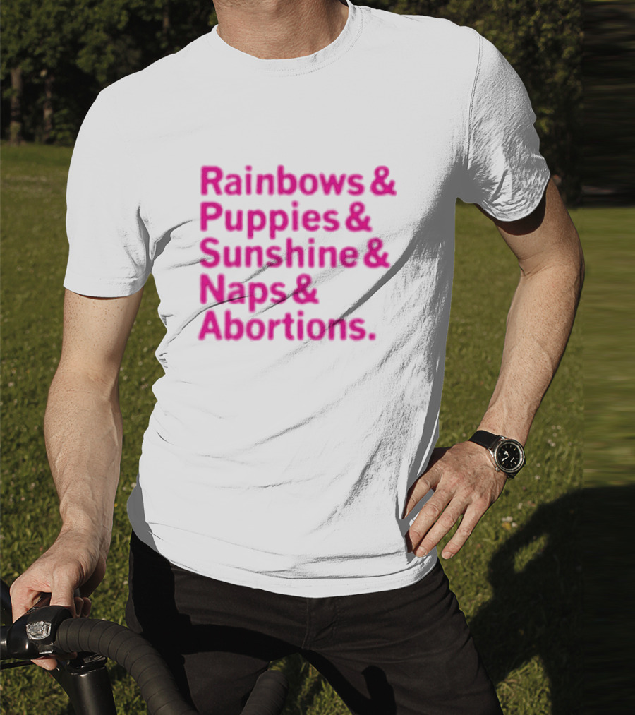 Rainbows And Puppies And Sunshine And Naps And Abortions T-Shirt