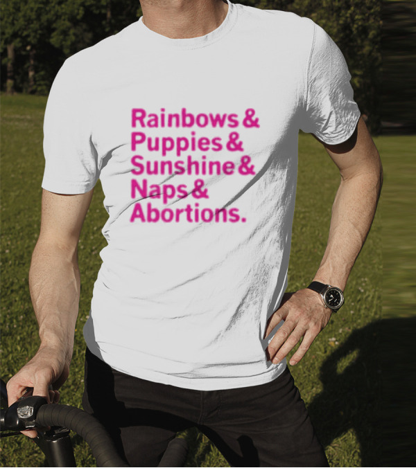 Rainbows And Puppies And Sunshine And Naps And Abortions T-Shirt