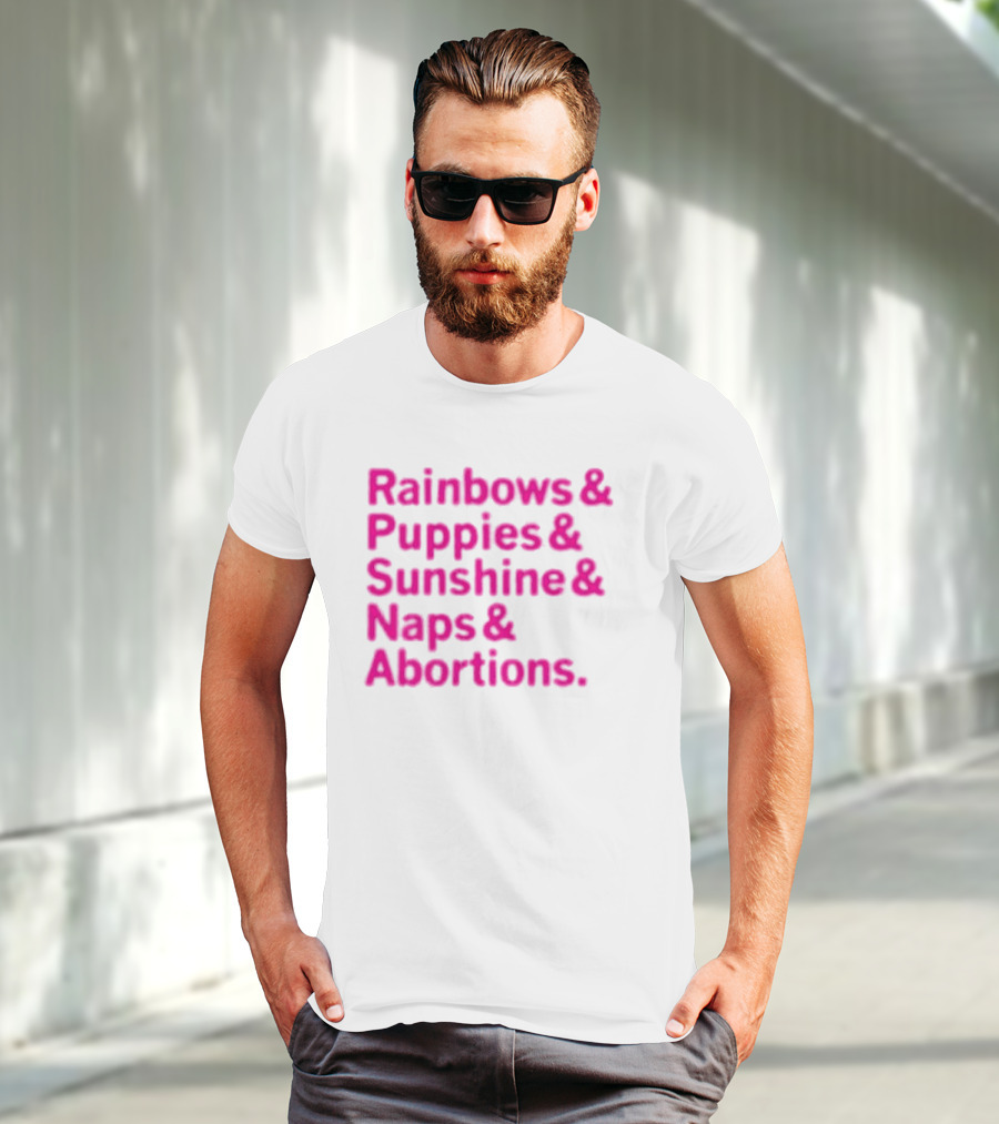 Rainbows And Puppies And Sunshine And Naps And Abortions T-Shirt
