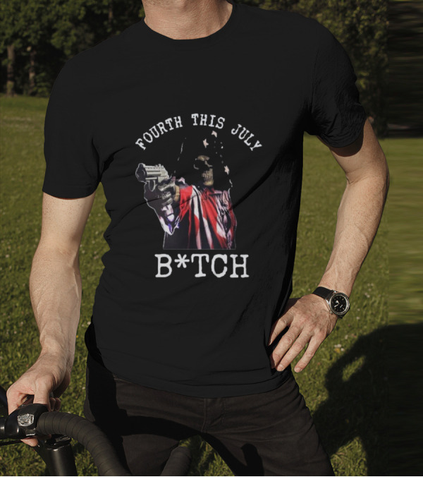 Fourth This July Skeleton Holding Gun B*tch T-Shirt