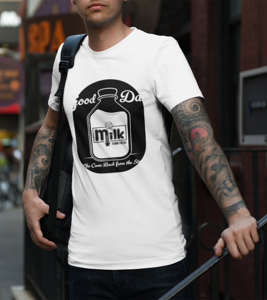 Good Dad Milk Farm Fresh Who Came Back From The Store T-Shirt