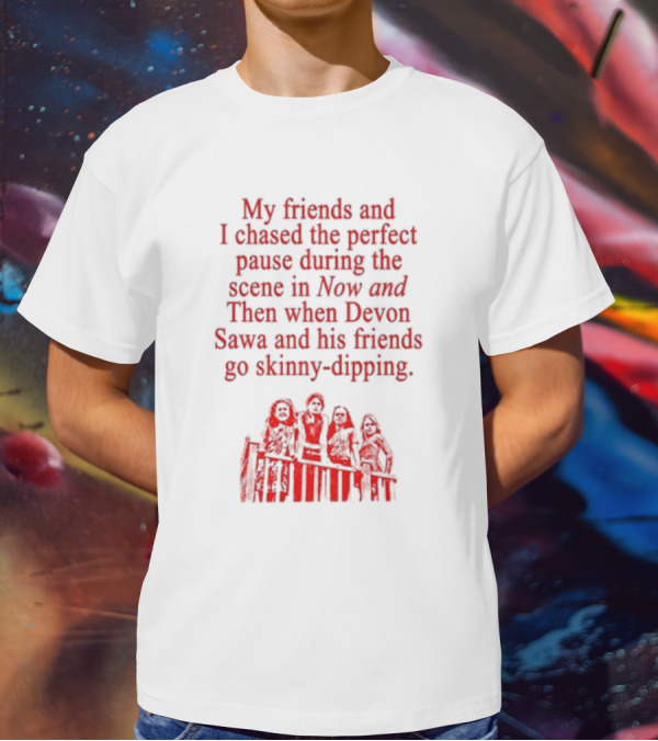 My Friends And I Chased The Perfect Pause During The Scene In Now And Then When Devon Sawa And His Friends Go Skinny-Dipping T-Shirt