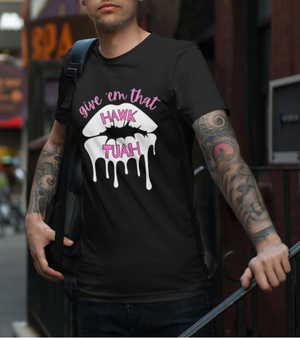 Give ‘Em That Hawk Tuah Dripping Lips T-Shirt