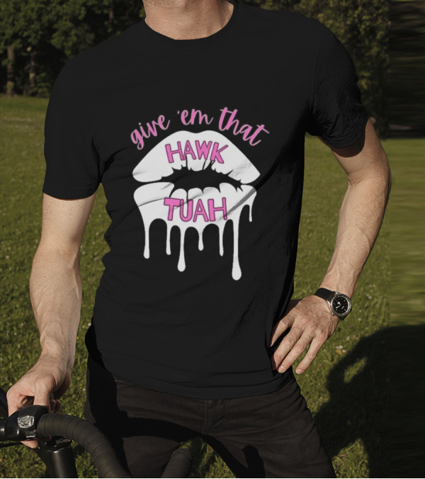 Give ‘Em That Hawk Tuah Dripping Lips T-Shirt