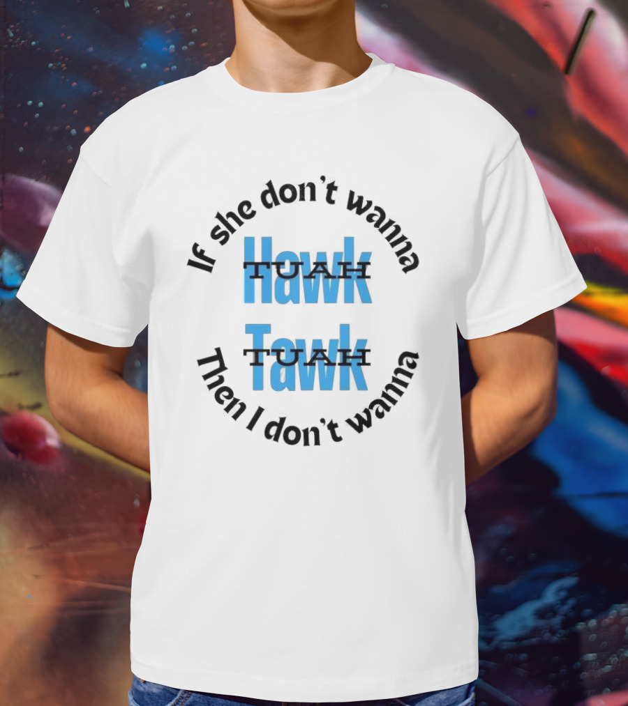 If She Don’t Wanna Hawk Tuah Then I Don’t Wanna Tawk Tuah T-Shirt