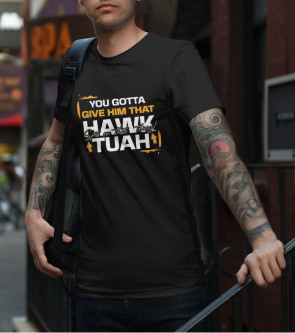 You Gotta Give Him That Hawk Tuah Spit On That Thing T-Shirt