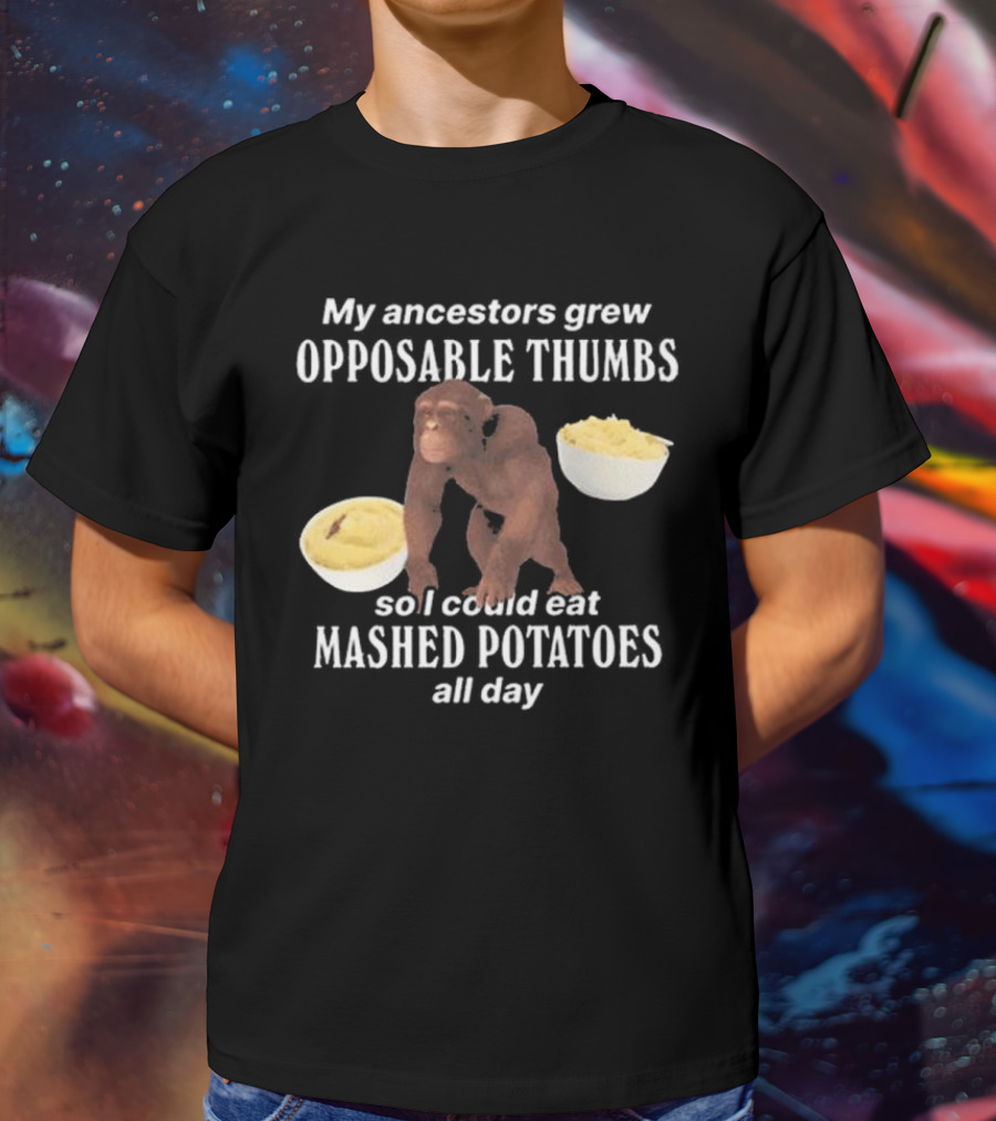 My Ancestors Grew Opposable Thumbs So I Could Eat Mashed Potatoes All Day Monkey Bowls T-Shirt