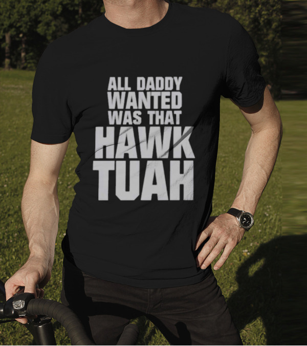 All Daddy Wanted Was That Hawk Tuah T-Shirt