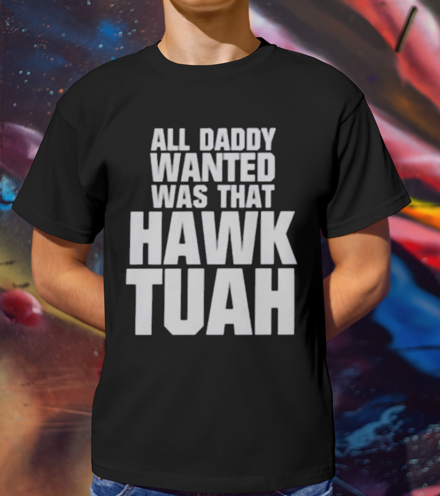 All Daddy Wanted Was That Hawk Tuah T-Shirt