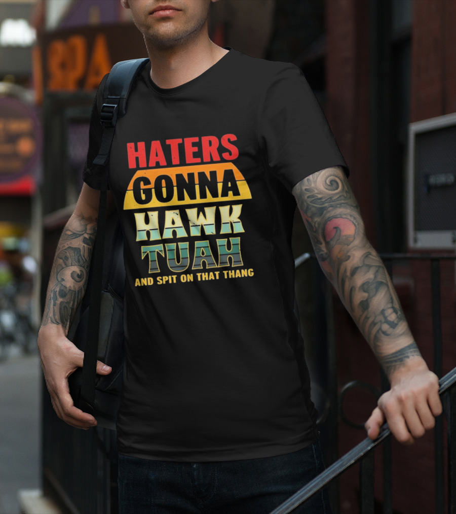 Haters Gonna Hawk Tuah And Spit On That Thang T-Shirt