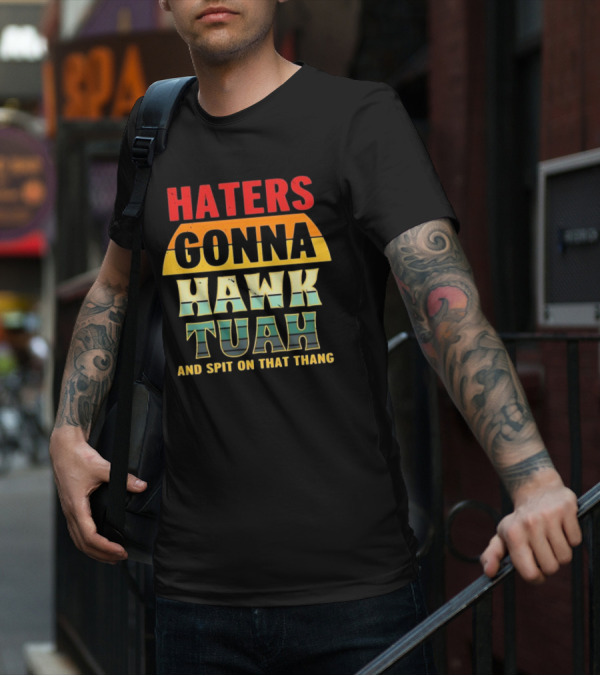 Haters Gonna Hawk Tuah And Spit On That Thang T-Shirt