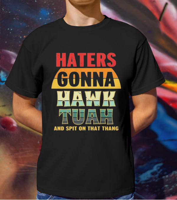 Haters Gonna Hawk Tuah And Spit On That Thang T-Shirt