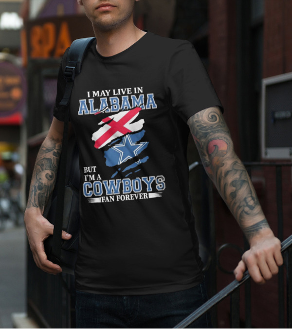 I May Live In Alabama But I'm A Cowboys Fan Forever NFL Dallas Cowboys T-Shirt