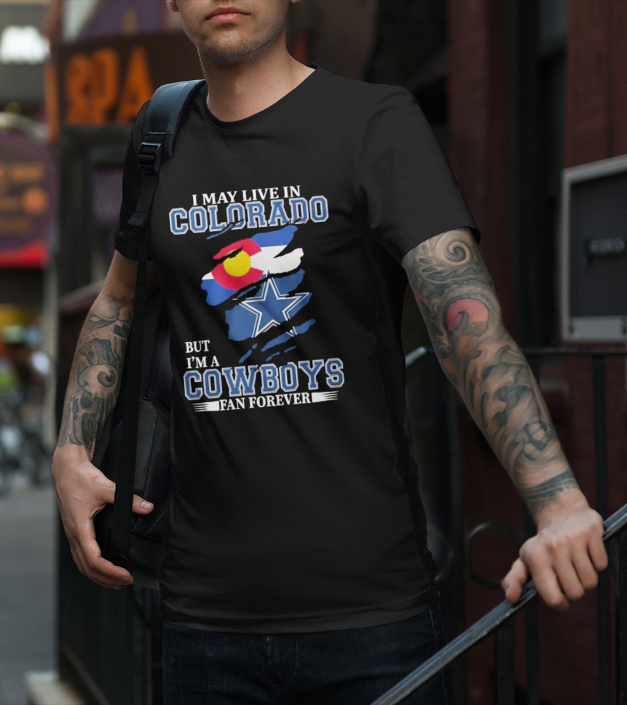 I May Live In Colorado But I’m A Cowboys Fan Forever NFL Dallas Cowboys Loyalty T-Shirt