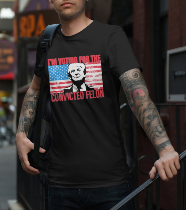 I'm Voting For The Convicted Felon T-Shirt