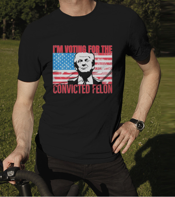 I'm Voting For The Convicted Felon T-Shirt