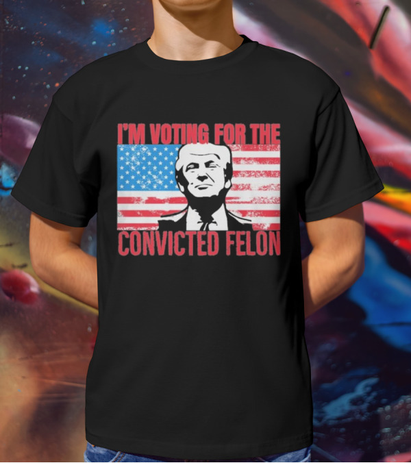 I'm Voting For The Convicted Felon T-Shirt