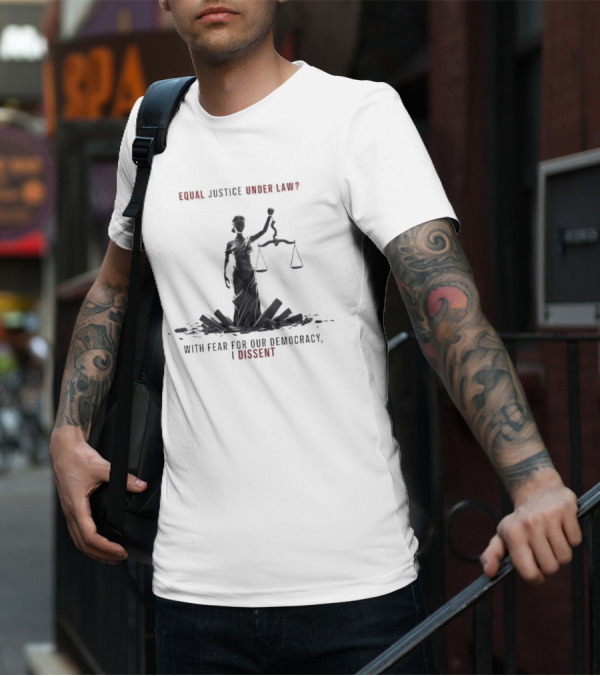 Equal Justice Under Law With Fear For Our Democracy I Dissent T-Shirt