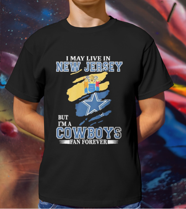 I May Live In New Jersey But I'm A Cowboys Fan Forever NFL Dallas Cowboys Star Logo Flag Colors T-Shirt