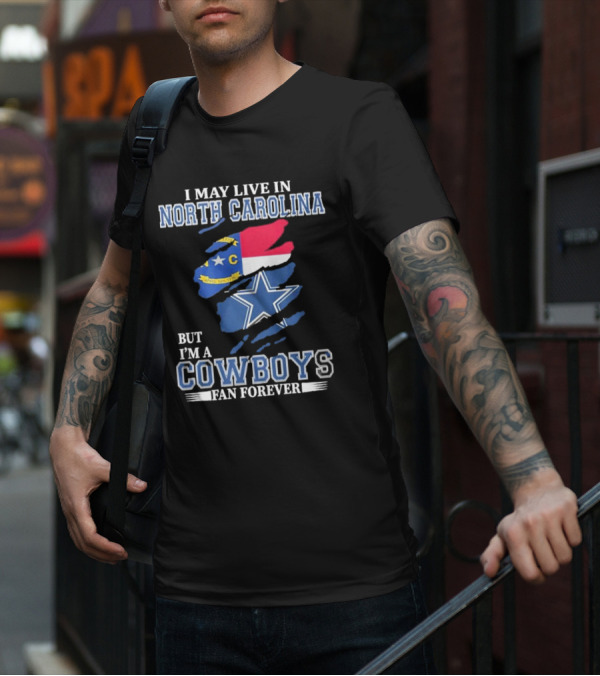 I May Live In North Carolina But I'm A Cowboys Fan Forever With Dallas Cowboys Star Logo And State Flag Elements T-Shirt