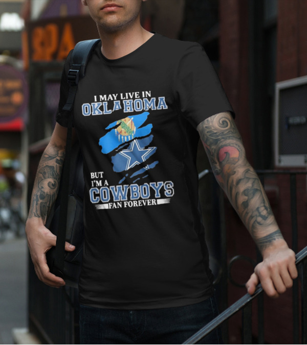 I May Live In Oklahoma But I’m A Cowboys Fan Forever NFL Dallas Cowboys Loyalty T-Shirt