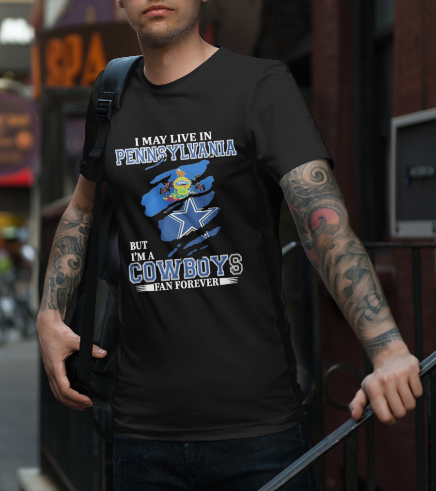 I May Live In Pennsylvania But I’m A Cowboys Fan Forever NFL Dallas Cowboys T-Shirt