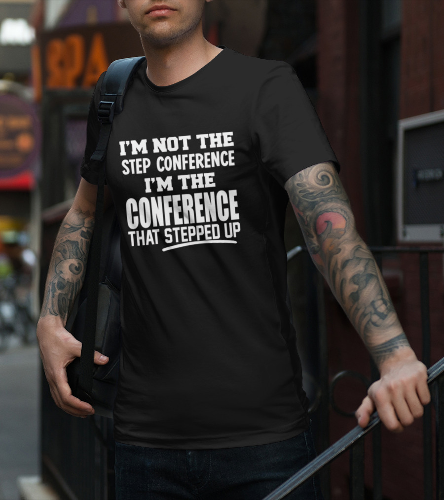I'm Not The Step Conference I'm The Conference That Stepped Up T-Shirt