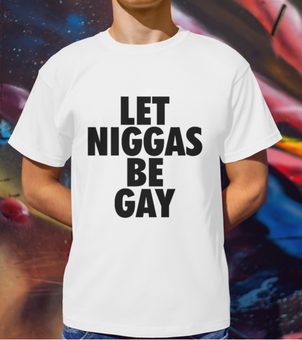 Let Niggas Be Gay T-Shirt