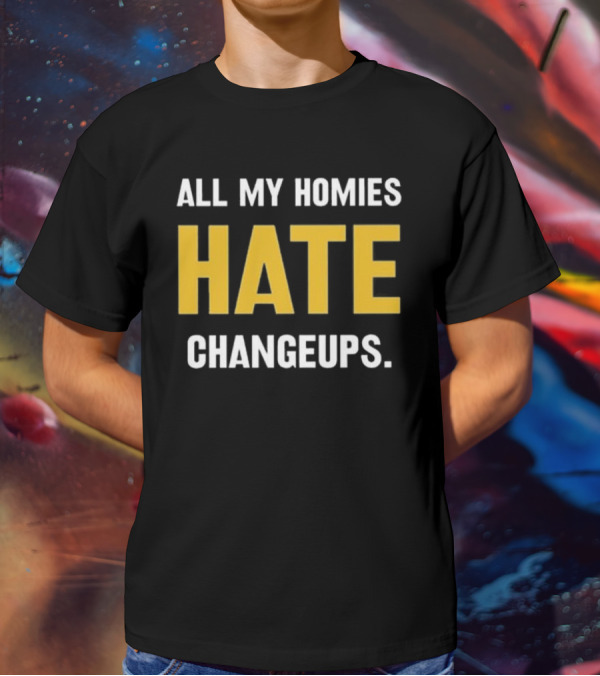 All My Homies Hate Changeups T-Shirt