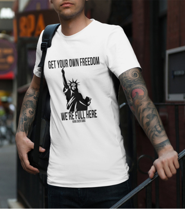 Get Your Own Freedom Hang Over Gang We’re Full Here Statue Of Liberty T-Shirt