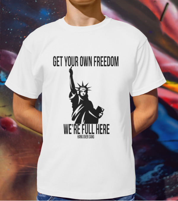 Get Your Own Freedom Hang Over Gang We’re Full Here Statue Of Liberty T-Shirt