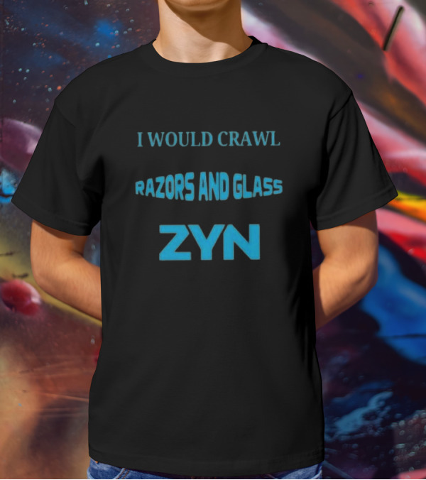 I Would Crawl Through 20 Miles Of Razors And Glass To Enjoy A Delightful Zyn Nicotine Pouches T-Shirt