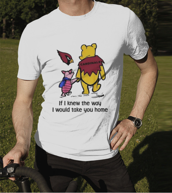 Arizona Cardinals Winnie The Pooh If I Knew The Way I Would Take You Home T-Shirt