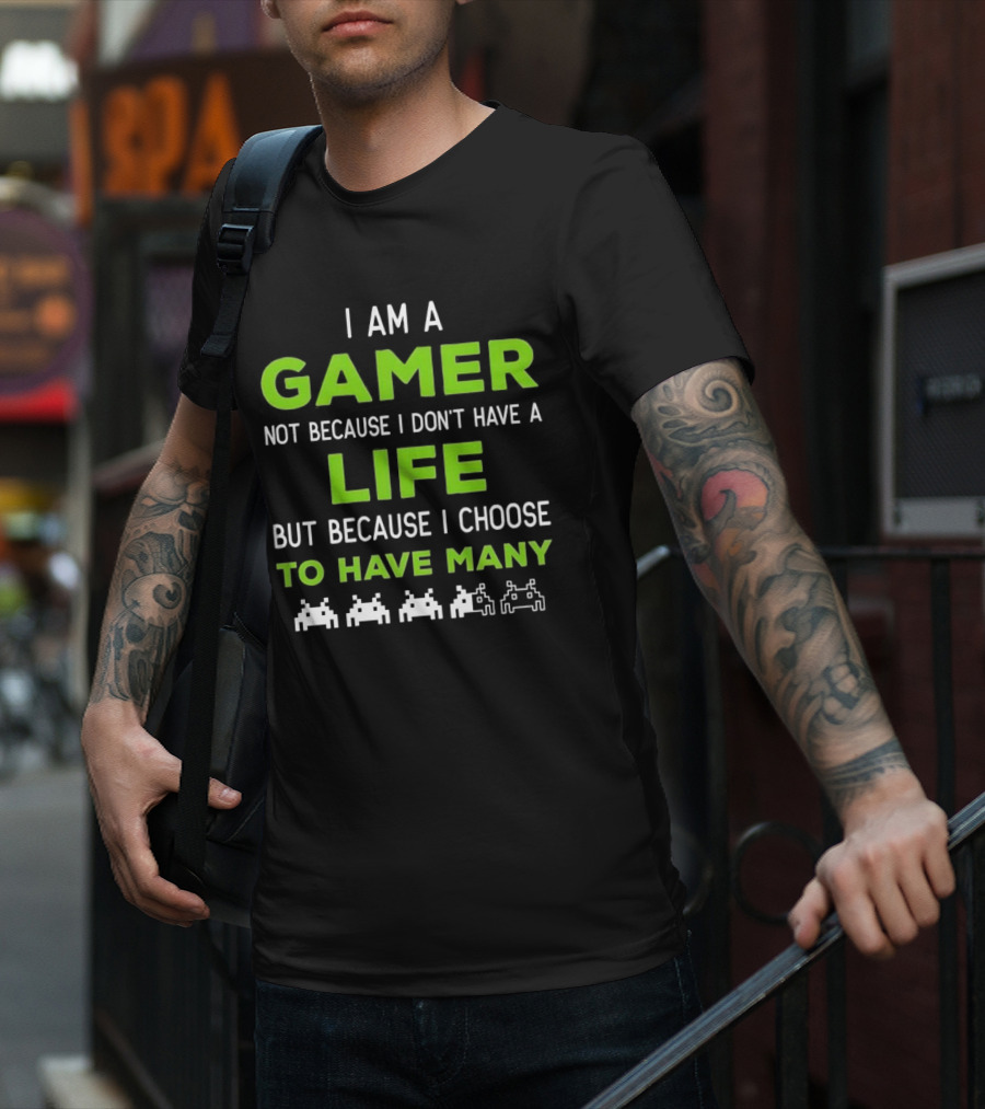 I Am A Gamer Not Because I Don’t Have A Life But Because I Choose To Have Many T-Shirt