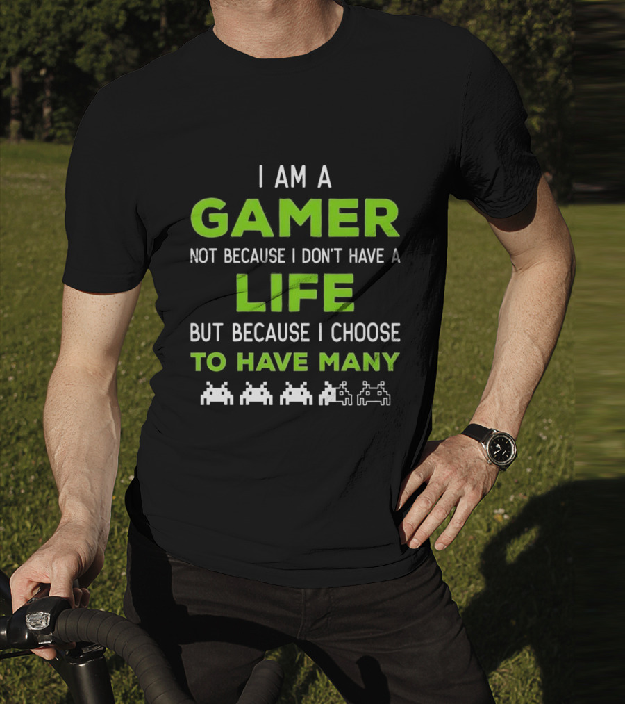 I Am A Gamer Not Because I Don’t Have A Life But Because I Choose To Have Many T-Shirt