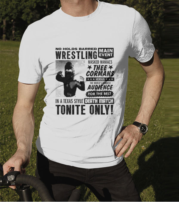 No Holds Barred Wrestling Main Event Masked Maniacs Thee Cormans Versus The World's Dumbest Audience For The Belt In A Texas Style Death Match Tonite Only T-Shirt