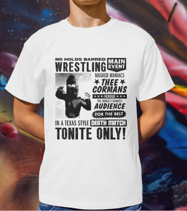No Holds Barred Wrestling Main Event Masked Maniacs Thee Cormans Versus The World's Dumbest Audience For The Belt In A Texas Style Death Match Tonite Only T-Shirt