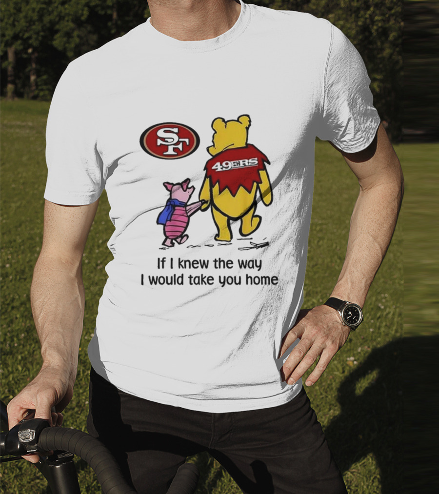 San Francisco 49ers Winnie The Pooh 49ERS If I Knew The Way I Would Take You Home T-Shirt