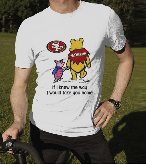 San Francisco 49ers Winnie The Pooh 49ERS If I Knew The Way I Would Take You Home T-Shirt