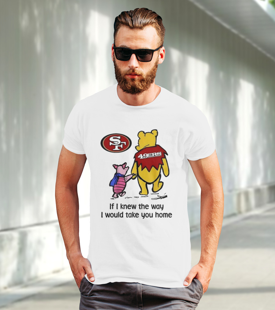 San Francisco 49ers Winnie The Pooh 49ERS If I Knew The Way I Would Take You Home T-Shirt