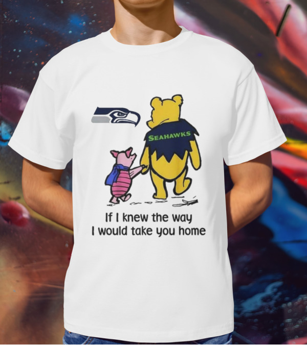 Seattle Seahawks Winnie The Pooh Seahawks If I Knew The Way I Would Take You Home T-Shirt