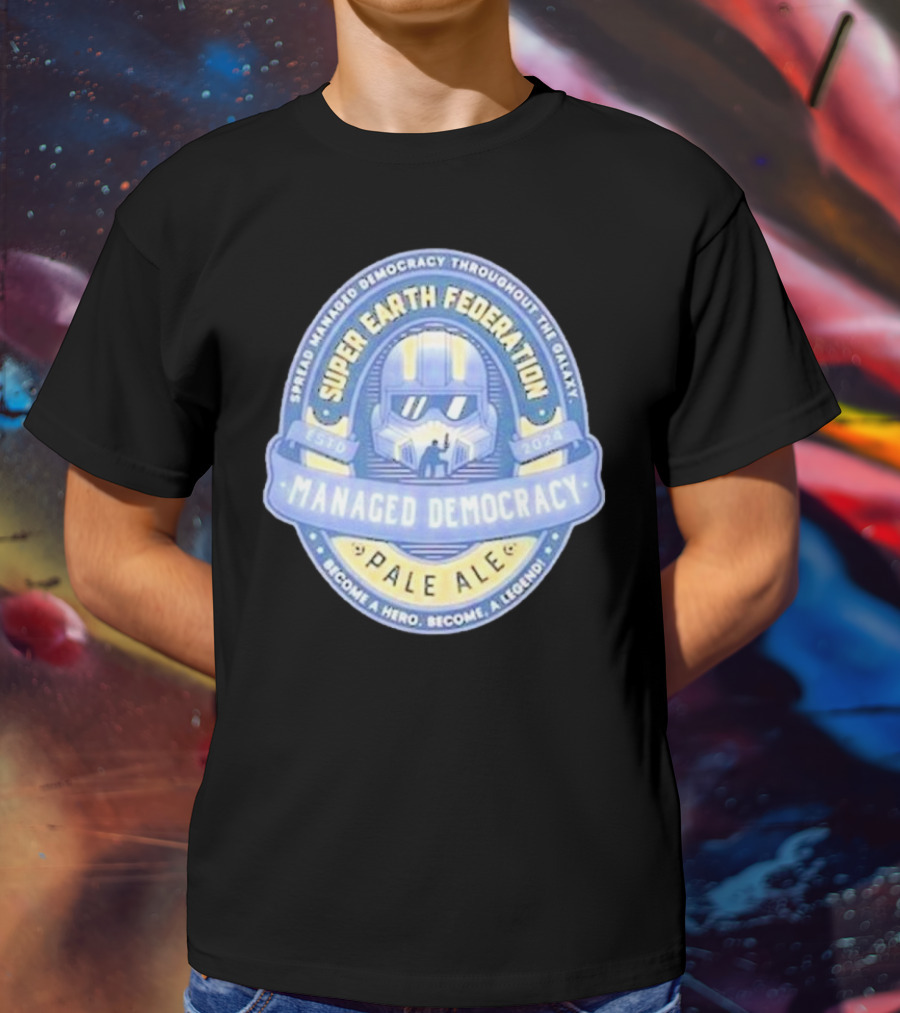 Super Earth Federation Managed Democracy Pale Ale Become A Hero Become A Legend Spread Democracy Throughout The Galaxy T-Shirt