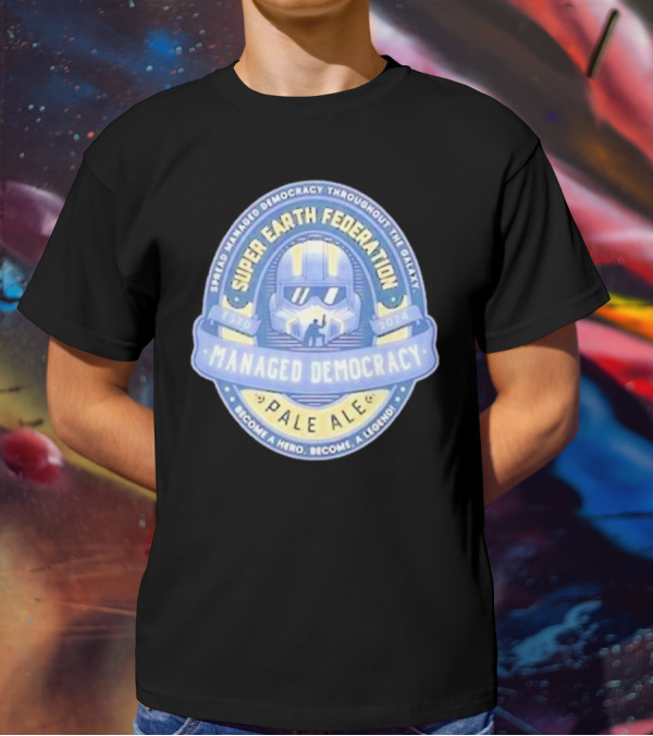 Super Earth Federation Managed Democracy Pale Ale Become A Hero Become A Legend Spread Democracy Throughout The Galaxy T-Shirt