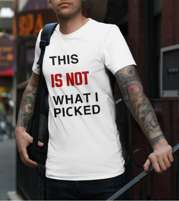 THIS IS NOT WHAT I PICKED T-Shirt