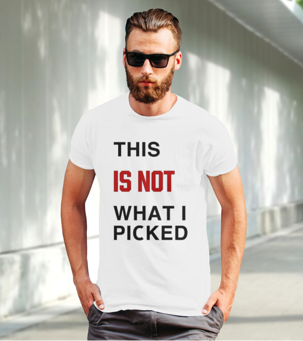 THIS IS NOT WHAT I PICKED T-Shirt