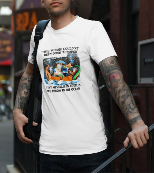 This Voyage Could’ve Been Done Through Tiny Messages In Bottles We Throw In The Ocean Pirate And Creature Adventure T-Shirt