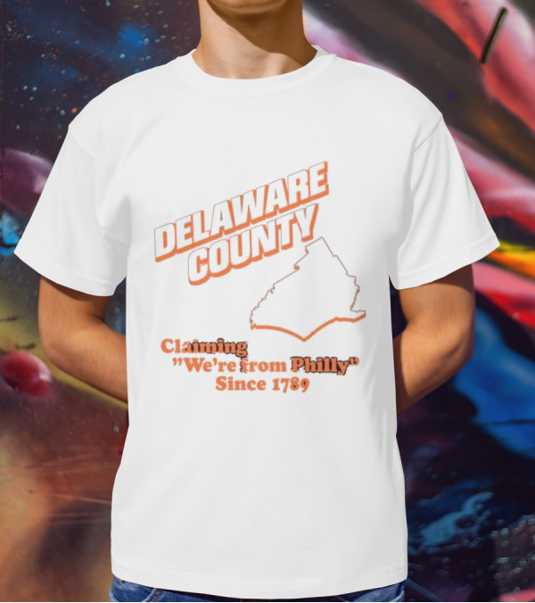 Delaware County Claiming We're From Philly Since 1789 T-Shirt